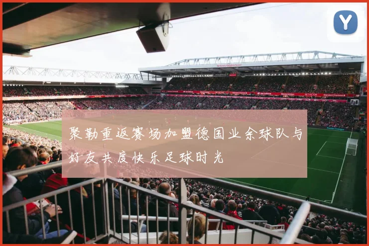聚勒重返赛场加盟德国业余球队与好友共度快乐足球时光