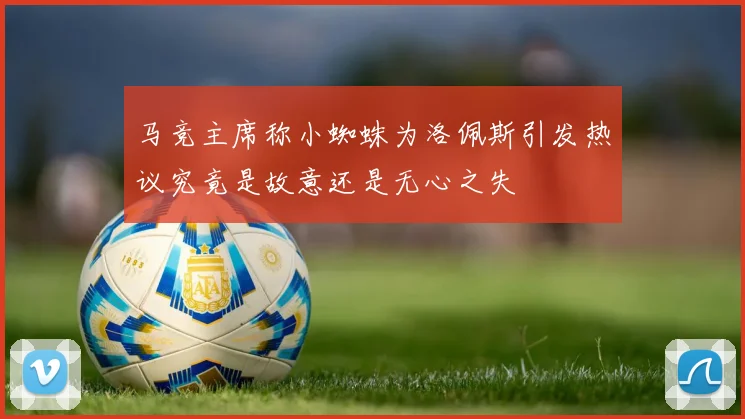 马竞主席称小蜘蛛为洛佩斯引发热议究竟是故意还是无心之失
