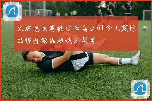 文班总决赛被过率高达61令人震惊的惨痛数据超越东契奇