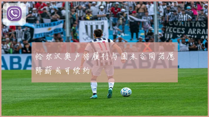 恰尔汉奥卢将履行与国米合同若愿降薪或可续约