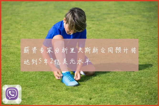 薪资专家分析里夫斯新合同预计将达到5年2亿美元水平