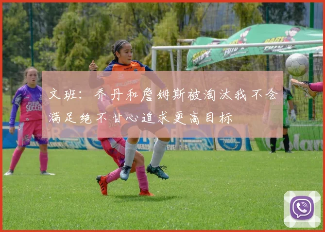 文班：乔丹和詹姆斯被淘汰我不会满足绝不甘心追求更高目标
