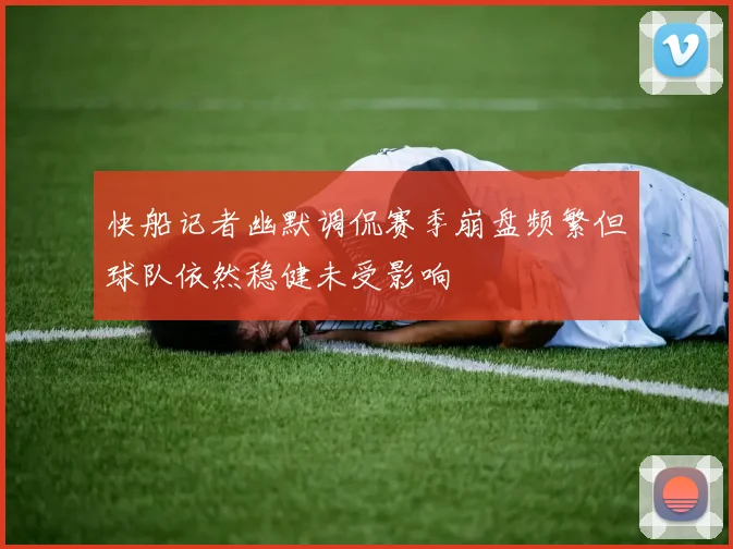 快船记者幽默调侃赛季崩盘频繁但球队依然稳健未受影响