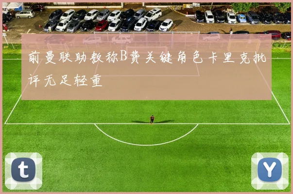 前曼联助教称B费关键角色卡里克批评无足轻重