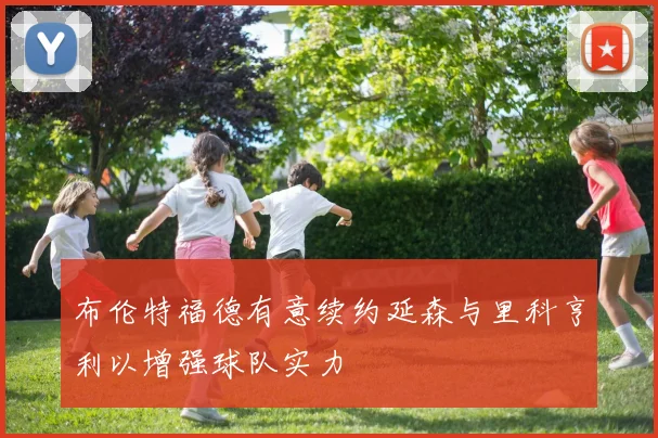 布伦特福德有意续约延森与里科亨利以增强球队实力