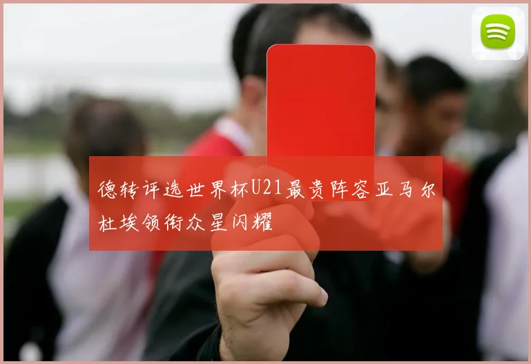 德转评选世界杯U21最贵阵容亚马尔杜埃领衔众星闪耀