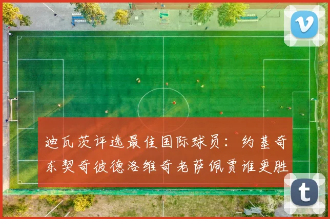 迪瓦茨评选最佳国际球员：约基奇东契奇彼德洛维奇老萨佩贾谁更胜一筹