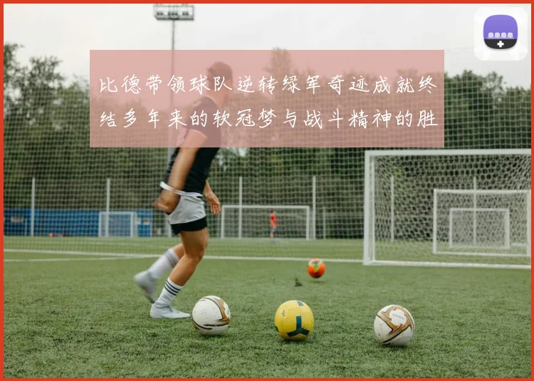 比德带领球队逆转绿军奇迹成就终结多年来的软冠梦与战斗精神的胜利